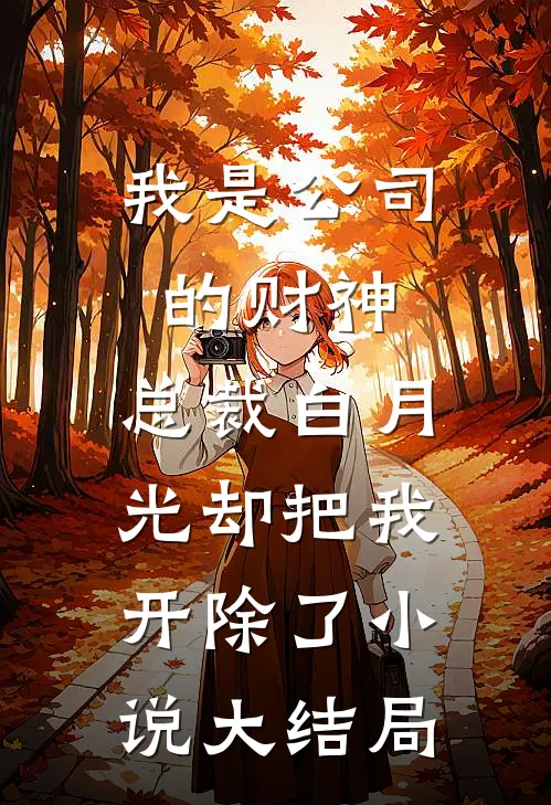我是公司的财神，总裁白月光却把我开除了小说大结局