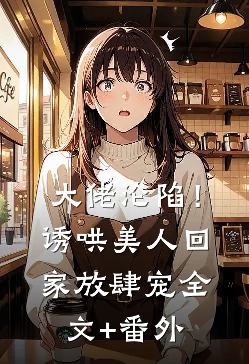 大佬沦陷！诱哄美人回家放肆宠全文+番外