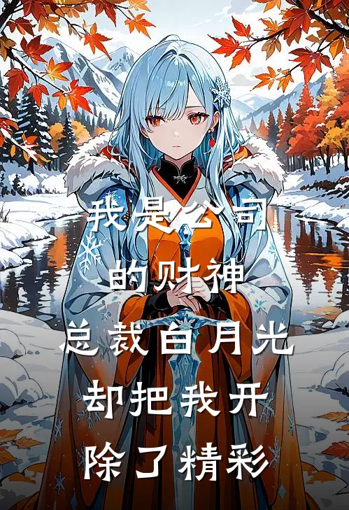 我是公司的财神，总裁白月光却把我开除了精彩