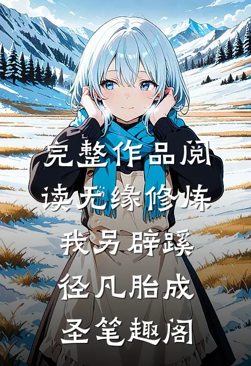 完整作品阅读无缘修炼我另辟蹊径凡胎成圣笔趣阁