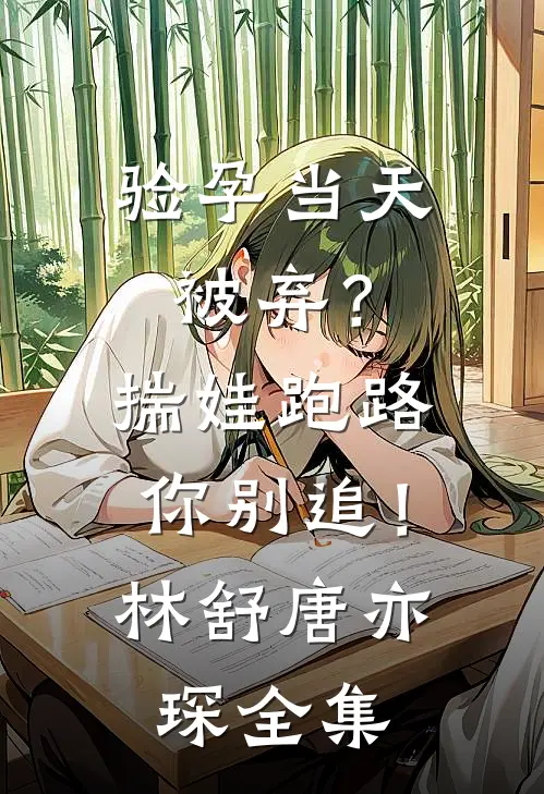 验孕当天被弃？揣娃跑路你别追！林舒唐亦琛 全集