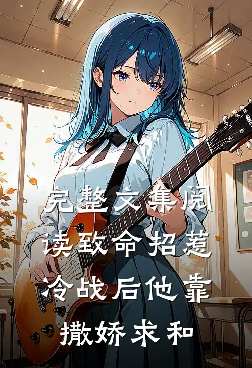 完整文集阅读致命招惹：冷战后他靠撒娇求和