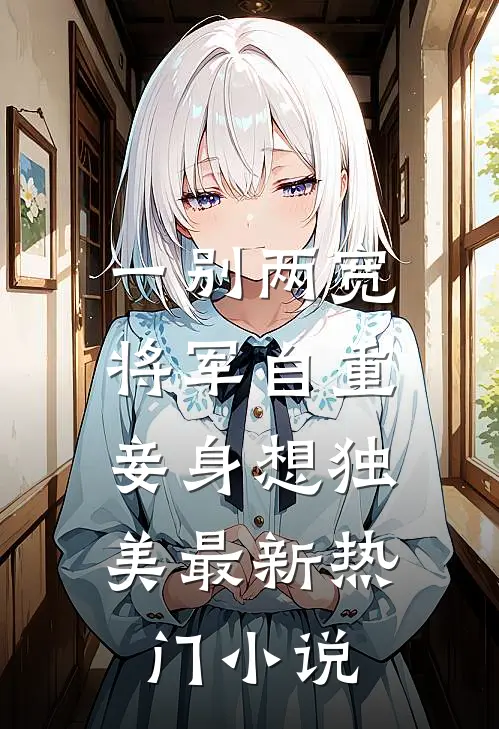 一别两宽，将军自重，妾身想独美最新热门小说