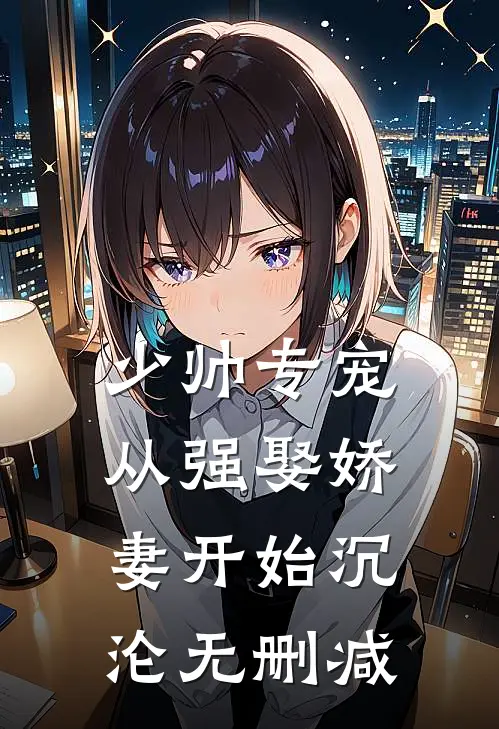 少帅专宠：从强娶娇妻开始沉沦无删减
