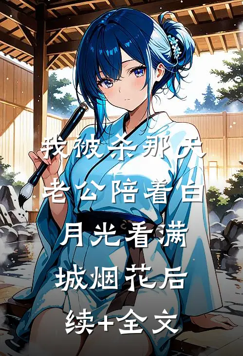 我被杀那天，老公陪着白月光看满城烟花后续+全文