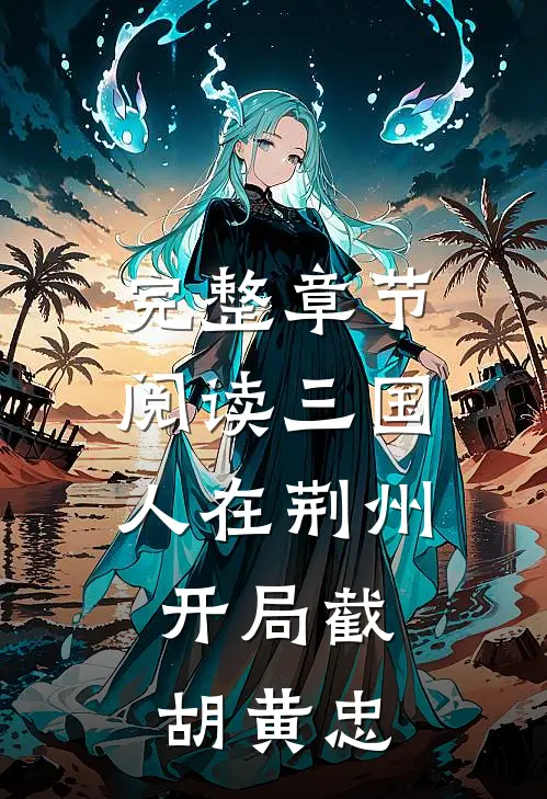 完整章节阅读三国：人在荆州，开局截胡黄忠