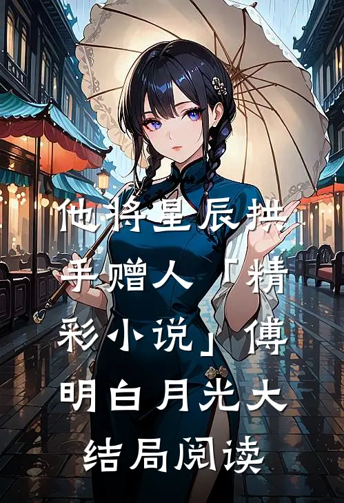 他将星辰拱手赠人「精彩小说」傅明白月光大结局阅读
