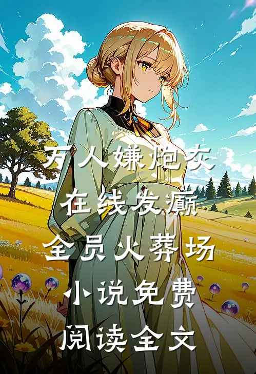 万人嫌炮灰在线发癫，全员火葬场小说免费阅读全文