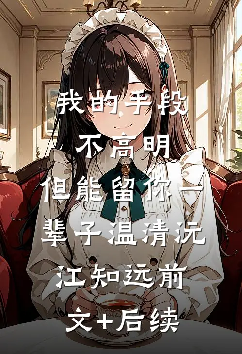 我的手段不高明，但能留你一辈子温清沅江知远前文+后续