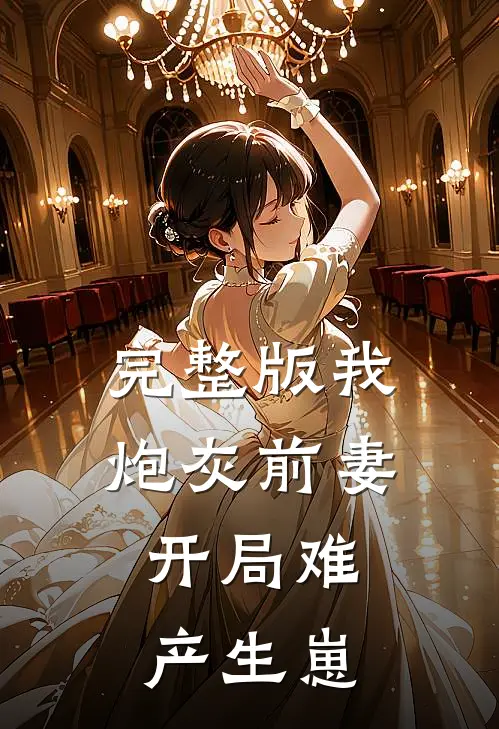 完整版我，炮灰前妻，开局难产生崽