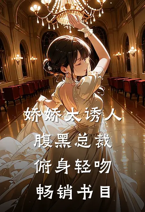 娇娇太诱人，腹黑总裁俯身轻吻畅销书目