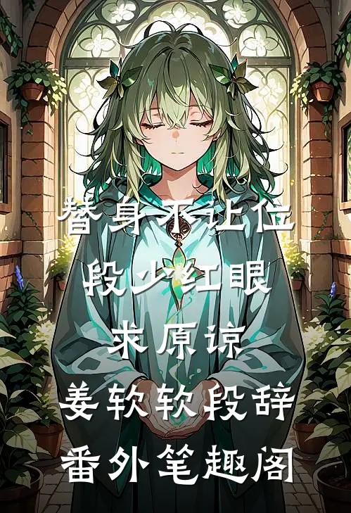 替身不让位：段少红眼求原谅：姜软软段辞番外笔趣阁