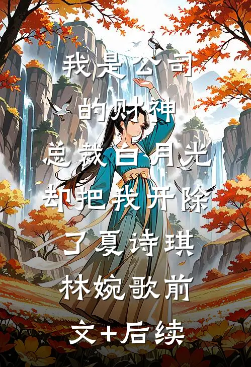 我是公司的财神，总裁白月光却把我开除了夏诗琪林婉歌前文+后续