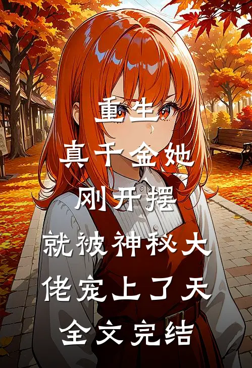 重生：真千金她刚开摆，就被神秘大佬宠上了天全文完结