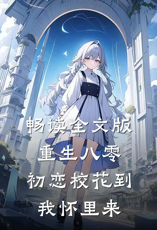 畅读全文版重生八零：初恋校花到我怀里来