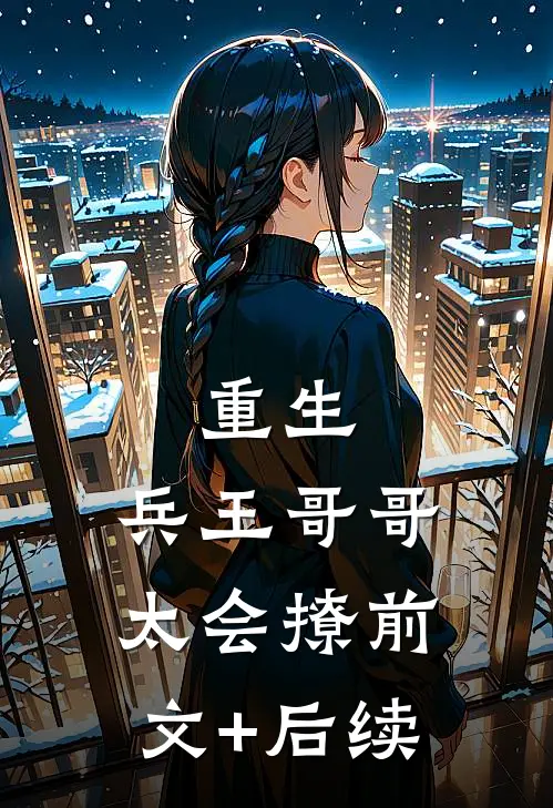 重生：兵王哥哥太会撩前文+后续