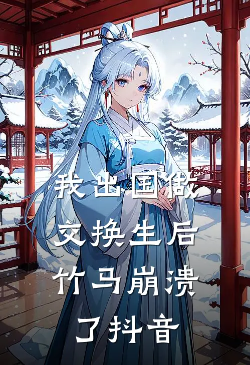 我出国做交换生后，竹马崩溃了抖音