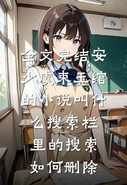全文完结安少虞束玉绾的小说叫什么搜索栏里的搜索如何删除