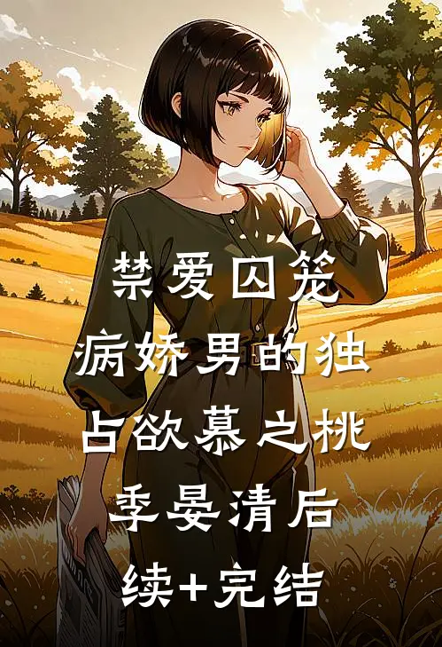 禁爱囚笼：病娇男的独占欲慕之桃季晏清后续+完结