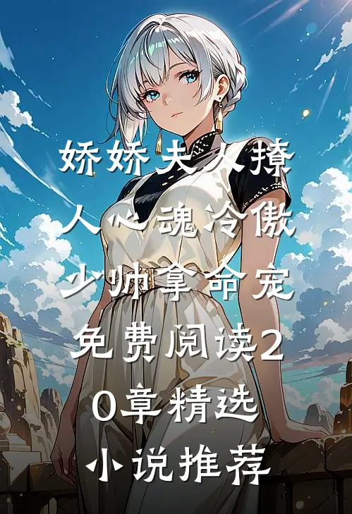 娇娇夫人撩人心魂冷傲少帅拿命宠免费阅读20章精选小说推荐