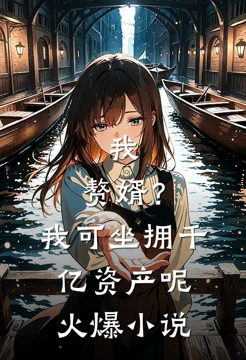 我，赘婿？我可坐拥千亿资产呢火爆小说