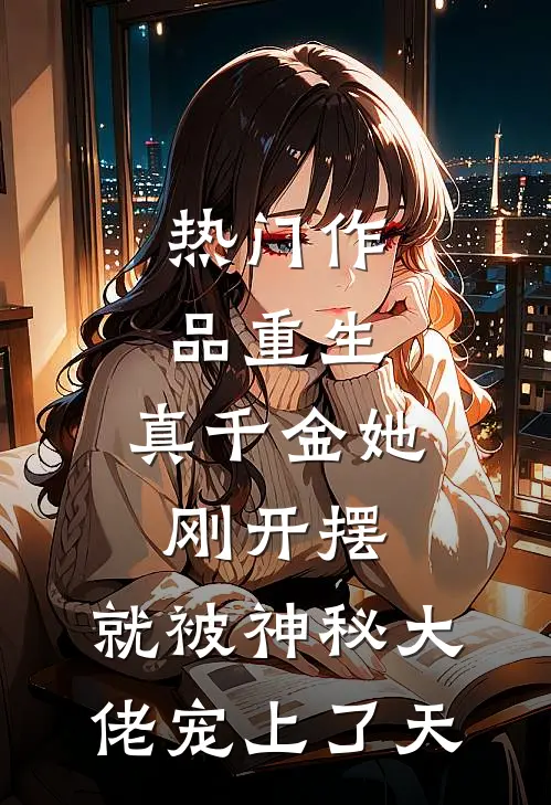 热门作品重生：真千金她刚开摆，就被神秘大佬宠上了天