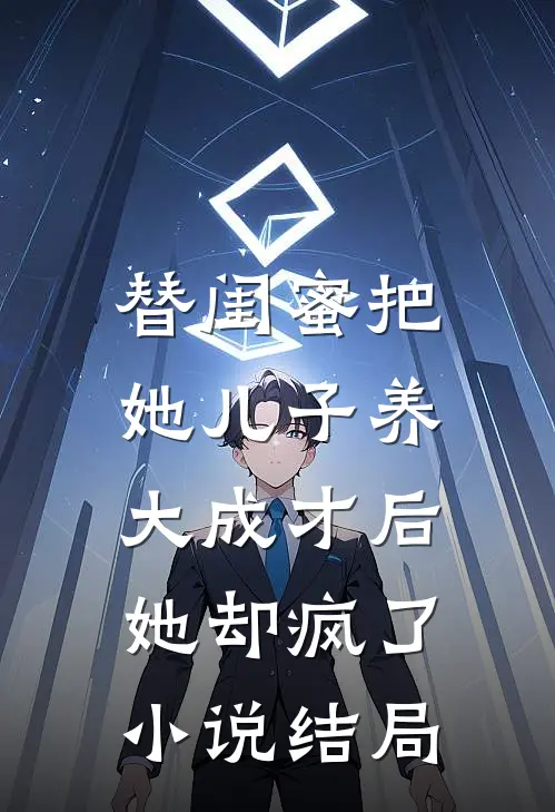 替闺蜜把她儿子养大成才后，她却疯了小说结局