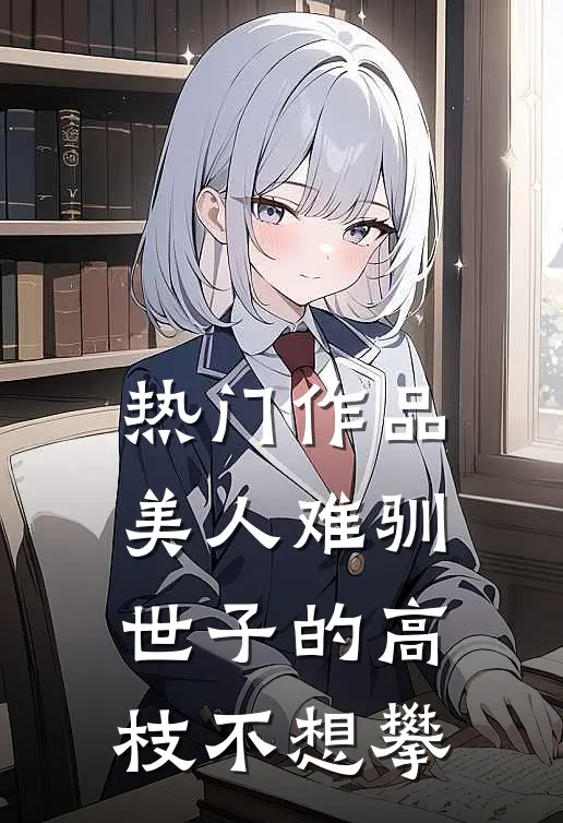 热门作品美人难驯：世子的高枝不想攀