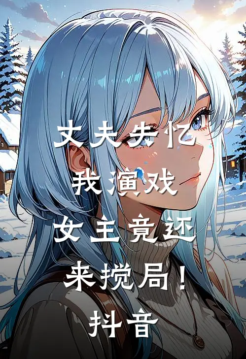 丈夫失忆我演戏，女主竟还来搅局！抖音
