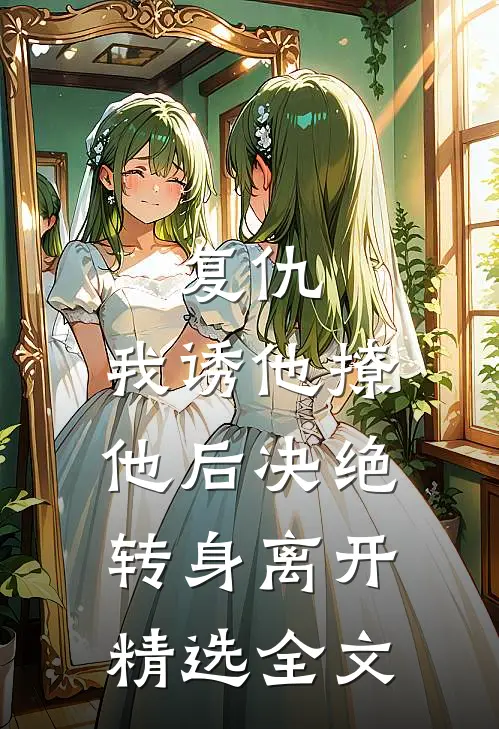 复仇:我诱他撩他后决绝转身离开精选全文