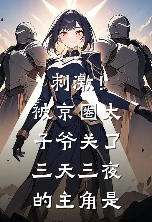 刺激！被京圈太子爷关了三天三夜的主角是