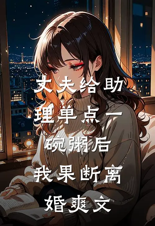 丈夫给助理单点一碗粥后，我果断离婚爽文