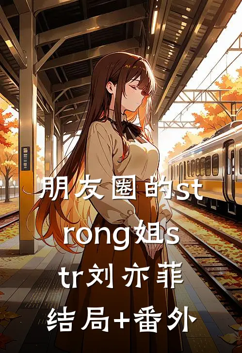 朋友圈的strong姐str刘亦菲结局+番外
