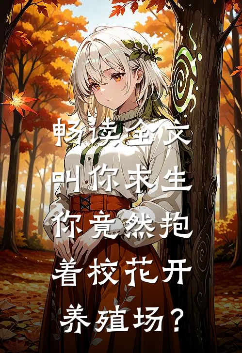 畅读全文叫你求生，你竟然抱着校花开养殖场？