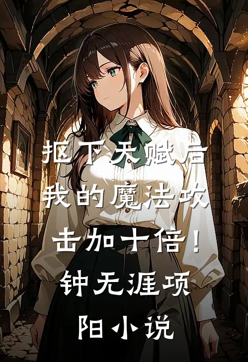 抠下天赋后，我的魔法攻击加十倍！钟无涯项阳小说