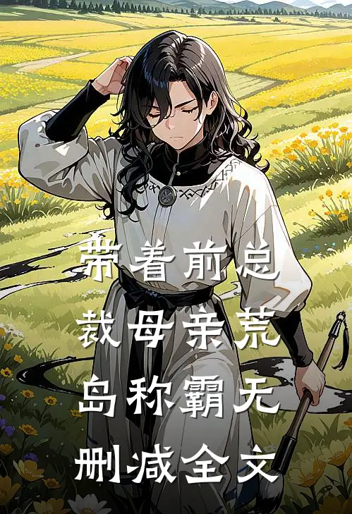 带着前总裁母亲荒岛称霸无删减全文