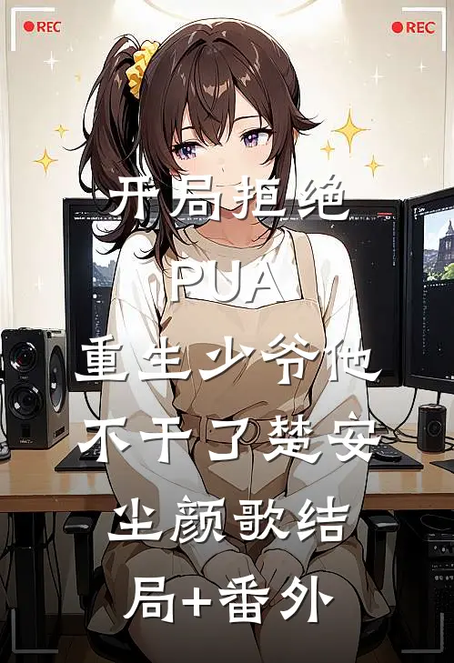 开局拒绝PUA，重生少爷他不干了楚安尘颜歌结局+番外