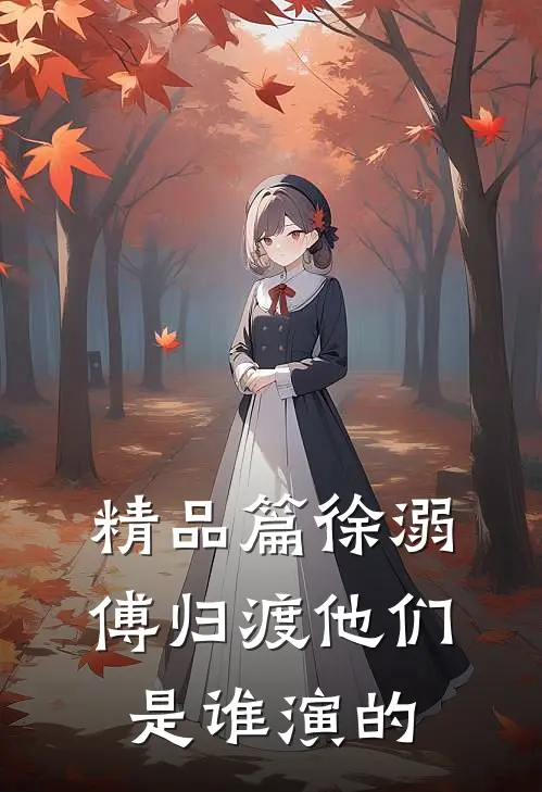 精品篇徐溺傅归渡他们是谁演的