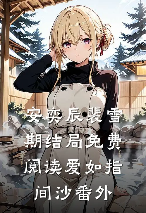 安奕辰裴雪期结局免费阅读爱如指间沙番外