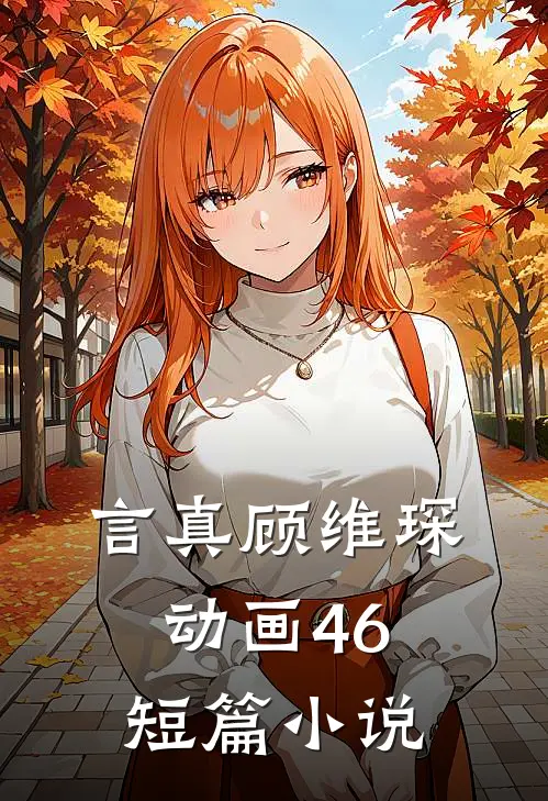 言真顾维琛动画46短篇小说