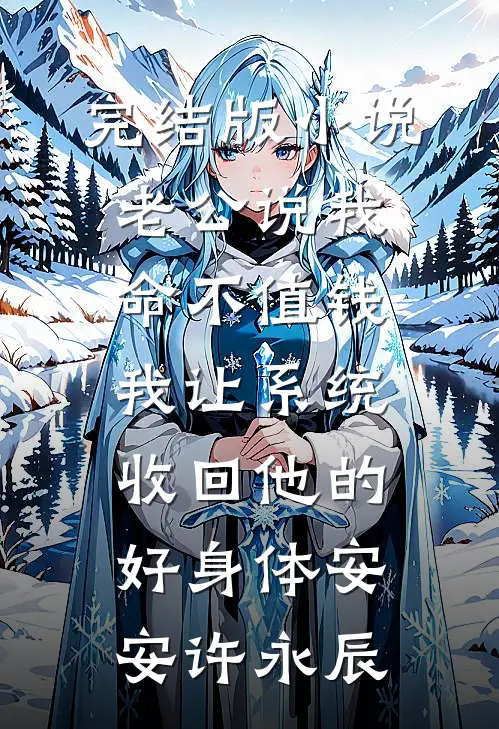 完结版小说老公说我命不值钱，我让系统收回他的好身体安安许永辰
