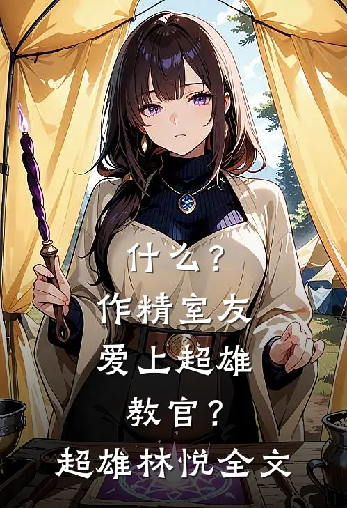 什么？作精室友爱上超雄教官？超雄林悦全文
