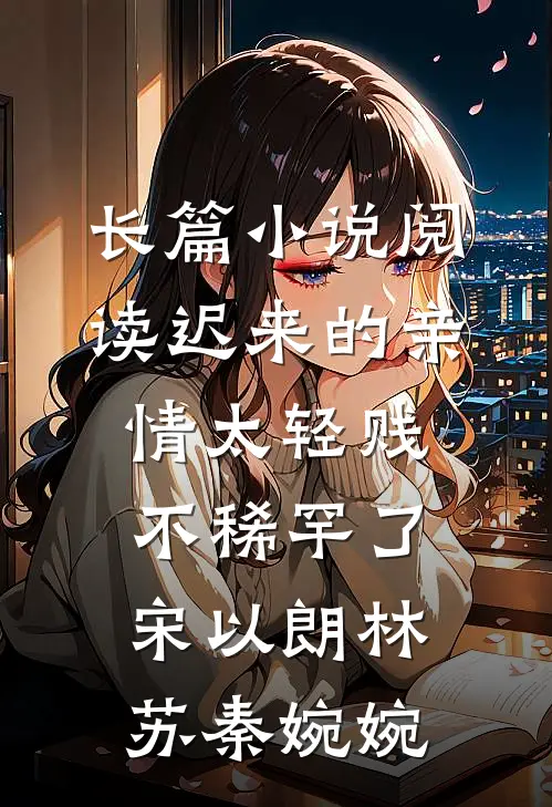 长篇小说阅读迟来的亲情太轻贱不稀罕了宋以朗林苏秦婉婉