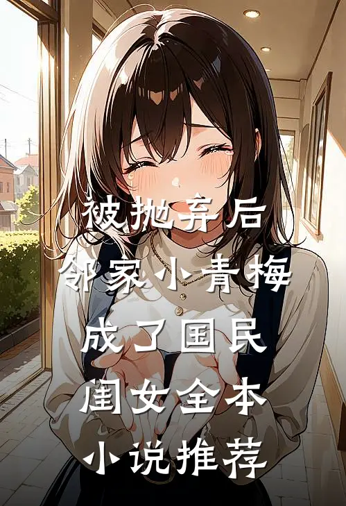 被抛弃后，邻家小青梅成了国民闺女全本小说推荐
