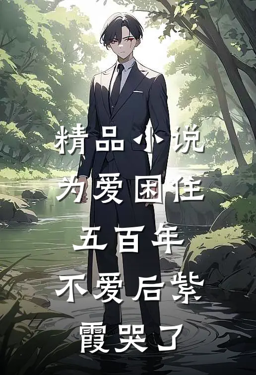 精品小说为爱困住五百年，不爱后紫霞哭了