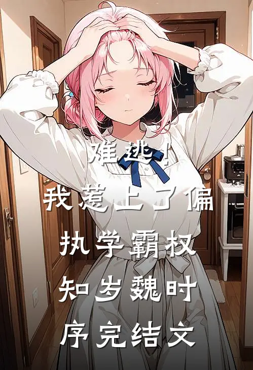 难逃！我惹上了偏执学霸权知岁魏时序完结文