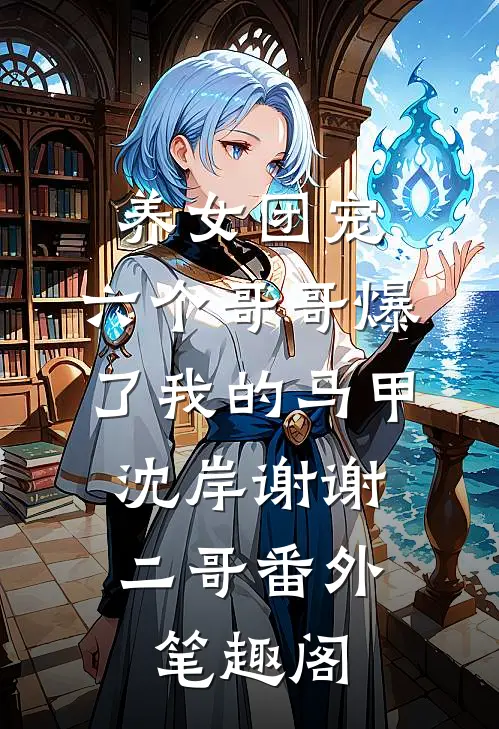 养女团宠：六个哥哥爆了我的马甲：沈岸谢谢二哥番外笔趣阁
