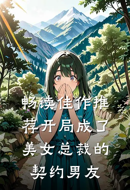 畅读佳作推荐开局成了美女总裁的契约男友