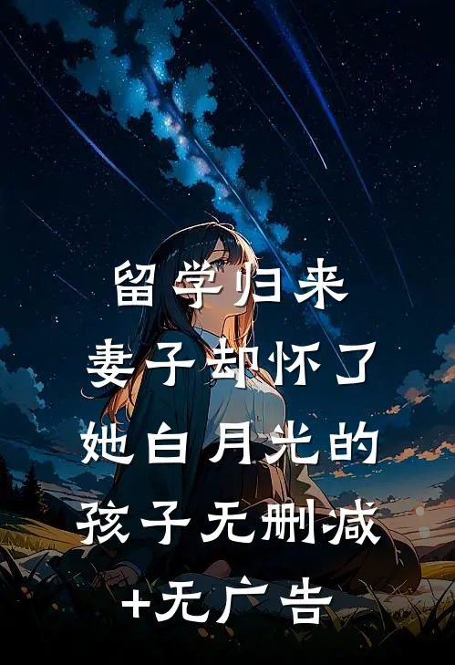 留学归来，妻子却怀了她白月光的孩子无删减+无广告