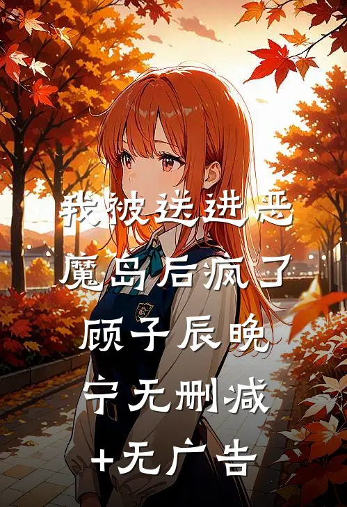 我被送进恶魔岛后疯了顾子辰晚宁无删减+无广告